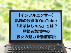 話題の投資系YouTuber「あばねちゃん」とは？登録者急増中の彼女の魅力を徹底解説